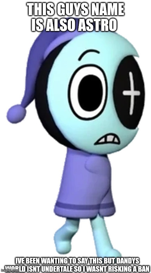 THIS GUYS NAME IS ALSO ASTRO IVE BEEN WANTING TO SAY THIS BUT DANDYS WORLD ISNT UNDERTALE SO I WASNT RISKING A BAN | made w/ Imgflip meme maker