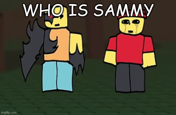 crotato why | WHO IS SAMMY | image tagged in crotato why | made w/ Imgflip meme maker