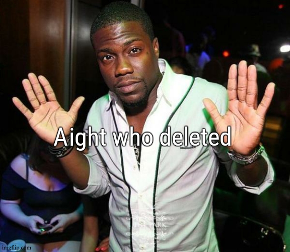 guys go listen to End of beginning by DJO | Aight who deleted | image tagged in kevin hart hands up | made w/ Imgflip meme maker