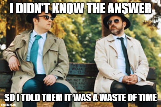 Spies on a bench | I DIDN'T KNOW THE ANSWER SO I TOLD THEM IT WAS A WASTE OF TIME | image tagged in spies on a bench | made w/ Imgflip meme maker