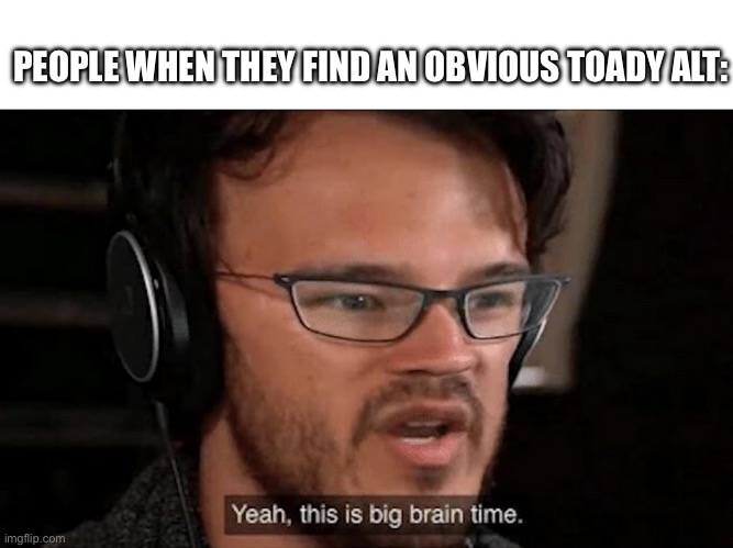 Big Brain Time | PEOPLE WHEN THEY FIND AN OBVIOUS TOADY ALT: | image tagged in big brain time | made w/ Imgflip meme maker