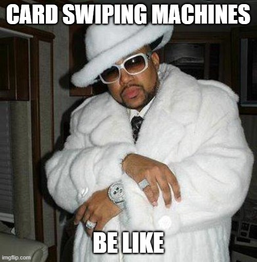 pimp c | CARD SWIPING MACHINES BE LIKE | image tagged in pimp c | made w/ Imgflip meme maker