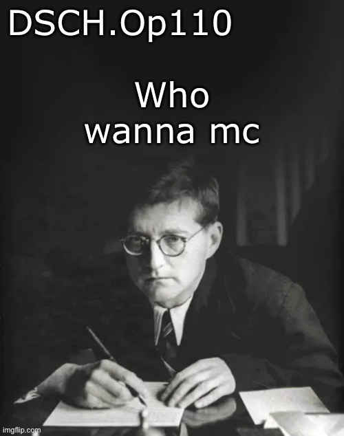 DSCH.Op110 temp | Who wanna mc | image tagged in dsch op110 temp | made w/ Imgflip meme maker