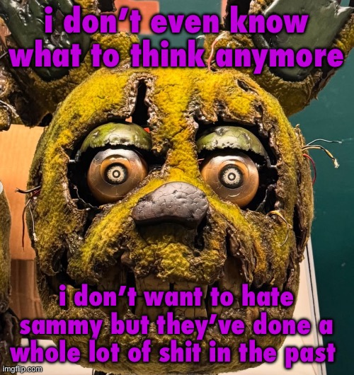 i know theyre most likely suicidal too but i still don’t know what to think | i don’t even know what to think anymore; i don’t want to hate sammy but they’ve done a whole lot of shit in the past | image tagged in spingletap | made w/ Imgflip meme maker