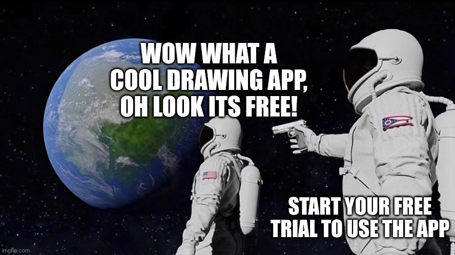 Why is it always like this? (˃̣̣̥ᯅ˂̣̣̥) | WOW WHAT A COOL DRAWING APP, OH LOOK ITS FREE! START YOUR FREE TRIAL TO USE THE APP | image tagged in it never was,funny,relatable,drawing,artists | made w/ Imgflip meme maker
