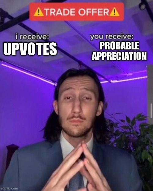 You got me... Right?! | PROBABLE APPRECIATION; UPVOTES | image tagged in i receive you receive,upvote,funny,deal,legit | made w/ Imgflip meme maker