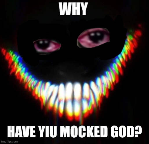 Depressed smiler? | HAVE YIU MOCKED GOD? | image tagged in depressed smiler | made w/ Imgflip meme maker