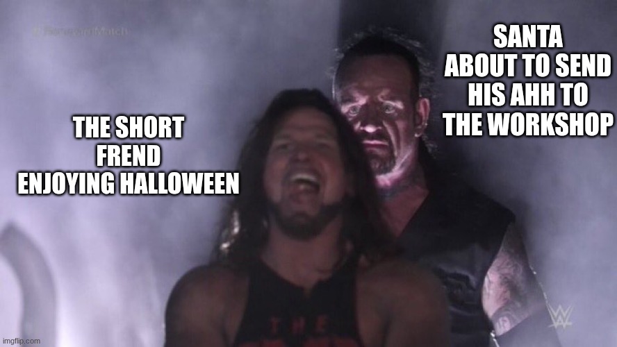im not ready :( | SANTA ABOUT TO SEND HIS AHH TO THE WORKSHOP; THE SHORT FREND ENJOYING HALLOWEEN | image tagged in aj styles undertaker,halloween,santa,christmas,short,frend | made w/ Imgflip meme maker