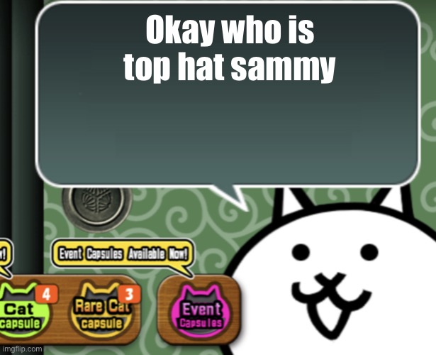 The basic cat says something | Okay who is top hat sammy | image tagged in the basic cat says something | made w/ Imgflip meme maker
