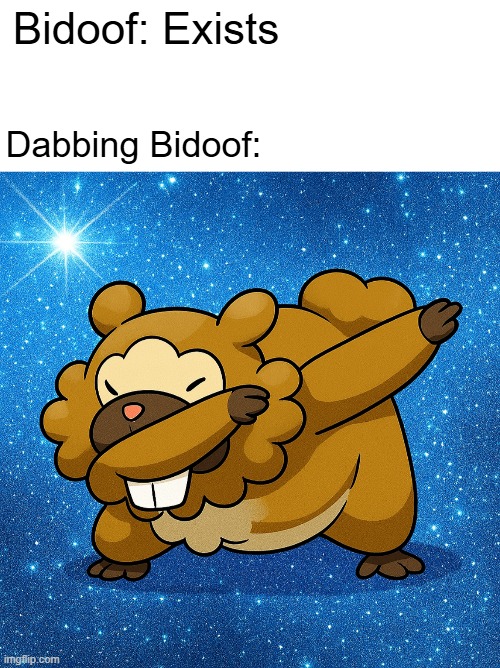Meet Dabdoof, the Bidoof who dabs everyone | Bidoof: Exists; Dabbing Bidoof: | image tagged in blank white template,dabbing bidoof,bidoof,dab | made w/ Imgflip meme maker