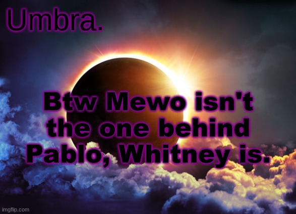 Whitney chewston, as in the creator of the WhitneytheHOMOPHOBICdog shared alt | Btw Mewo isn't the one behind Pablo, Whitney is. | image tagged in umbra temp | made w/ Imgflip meme maker