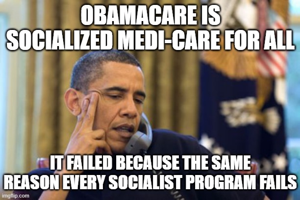 No I Can't Obama Meme | OBAMACARE IS SOCIALIZED MEDI-CARE FOR ALL IT FAILED BECAUSE THE SAME REASON EVERY SOCIALIST PROGRAM FAILS | image tagged in memes,no i can't obama | made w/ Imgflip meme maker