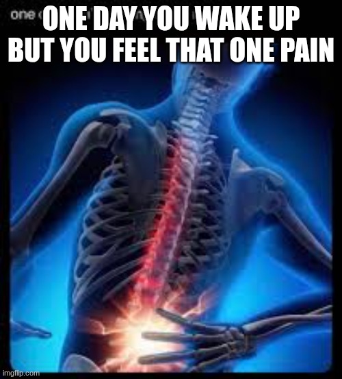 Waking up got me like | ONE DAY YOU WAKE UP BUT YOU FEEL THAT ONE PAIN | image tagged in fun,memes,waking up | made w/ Imgflip meme maker