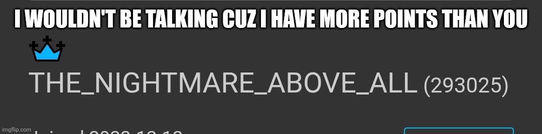 I WOULDN'T BE TALKING CUZ I HAVE MORE POINTS THAN YOU | made w/ Imgflip meme maker