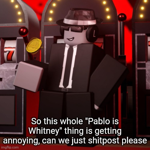 Chance Forsaken | So this whole "Pablo is Whitney" thing is getting annoying, can we just shitpost please | image tagged in chance forsaken | made w/ Imgflip meme maker