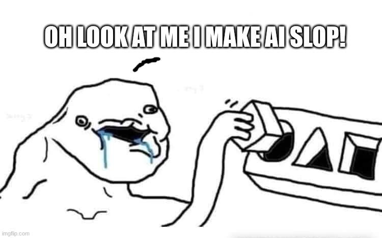 Stupid dumb drooling puzzle | OH LOOK AT ME I MAKE AI SLOP! | image tagged in stupid dumb drooling puzzle | made w/ Imgflip meme maker