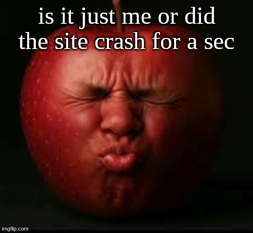 apple | is it just me or did the site crash for a sec | image tagged in apple | made w/ Imgflip meme maker