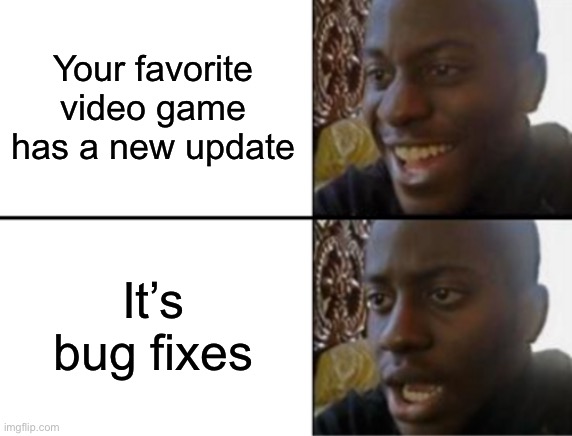 Happens every time | Your favorite video game has a new update; It’s bug fixes | image tagged in oh yeah oh no,disappointed black guy,update,bug | made w/ Imgflip meme maker