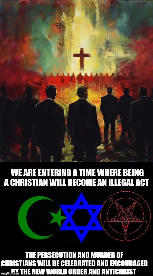 Christian persecution | WE ARE ENTERING A TIME WHERE BEING A CHRISTIAN WILL BECOME AN ILLEGAL ACT; THE PERSECUTION AND MURDER OF CHRISTIANS WILL BE CELEBRATED AND ENCOURAGED BY THE NEW WORLD ORDER AND ANTICHRIST | image tagged in black background | made w/ Imgflip meme maker