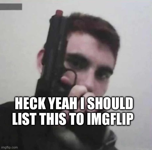 new comment template to respond to “jokes” about guns in schools | HECK YEAH I SHOULD LIST THIS TO IMGFLIP | image tagged in nikolas cruz holding a gun,diarrhea post,new template | made w/ Imgflip meme maker