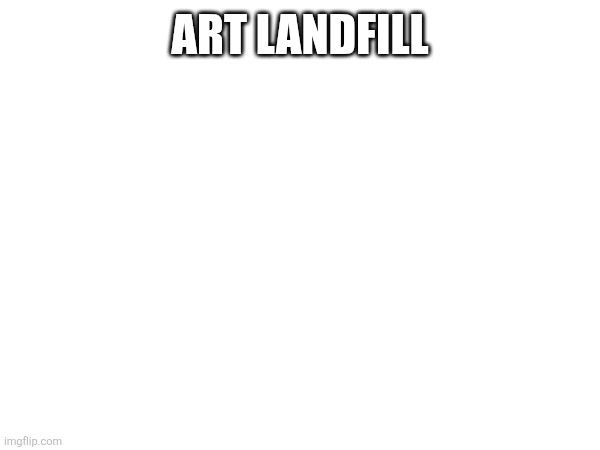 I forgor I drew this stuff | ART LANDFILL | made w/ Imgflip meme maker
