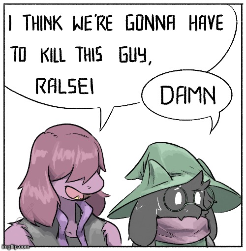 I think we’re gonna have to kill this guy, Ralsei | image tagged in i think we re gonna have to kill this guy ralsei | made w/ Imgflip meme maker