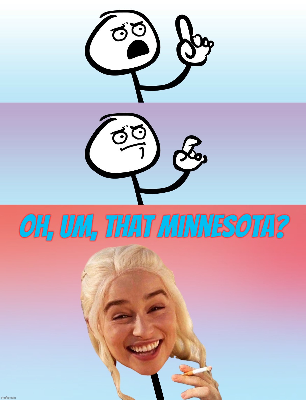 Um, wait.... On second thought,,, | Oh, um, that Minnesota? | image tagged in um wait on second thought | made w/ Imgflip meme maker