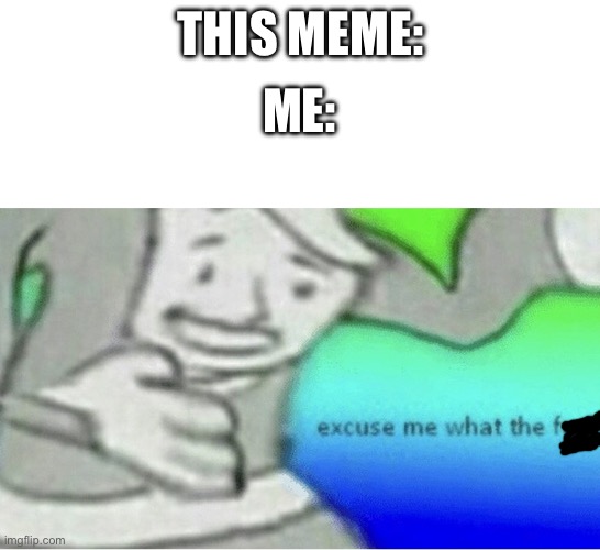 THIS MEME: ME: | image tagged in excuse me wtf blank template | made w/ Imgflip meme maker