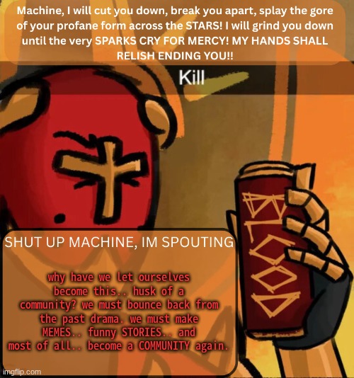 WHOSE WITH ME?!?!?! | why have we let ourselves become this.. husk of a community? we must bounce back from the past drama. we must make MEMES.. funny STORIES.. and most of all.. become a COMMUNITY again. | image tagged in gabriel announcement | made w/ Imgflip meme maker