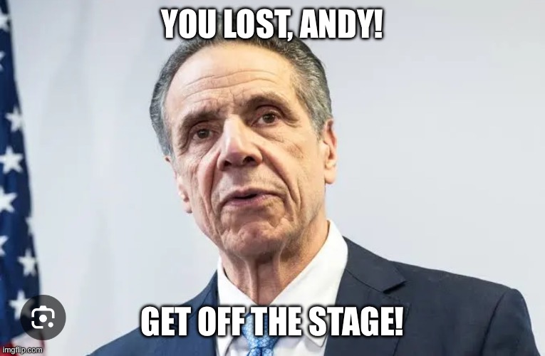 Andrew Cuomo, Loser | YOU LOST, ANDY! GET OFF THE STAGE! | image tagged in andrew cuomo,failure,loser | made w/ Imgflip meme maker