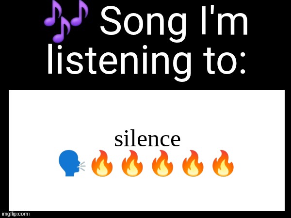 literal silence | silence 🗣🔥🔥🔥🔥🔥 | image tagged in use this if you wanna post the song you are currently listening | made w/ Imgflip meme maker