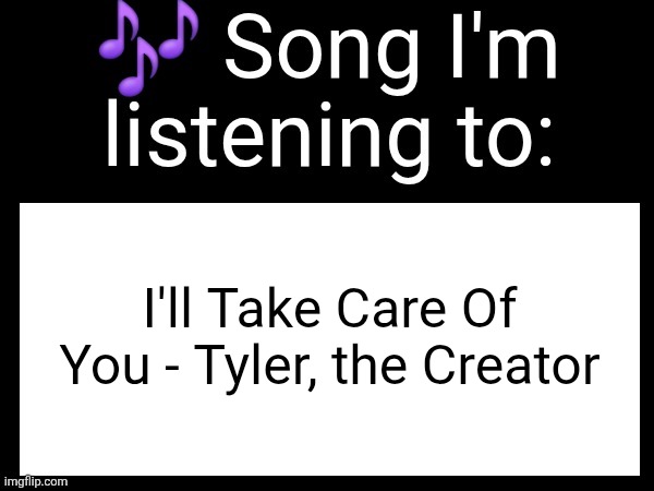 Use this if u wanna post the song ur currently listening to | I'll Take Care Of You - Tyler, the Creator | image tagged in use this if you wanna post the song you are currently listening | made w/ Imgflip meme maker