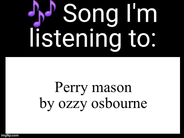 OZZY FUKIN OSBOURNE!!! | Perry mason by ozzy osbourne | image tagged in use this if you wanna post the song you are currently listening | made w/ Imgflip meme maker