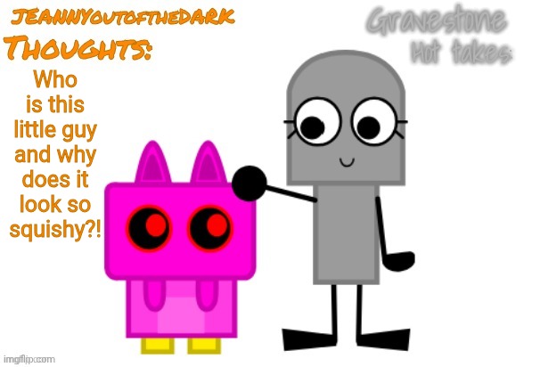 SO CUTE <333 | Who
is this
little guy
and why
does it
look so
squishy?! | image tagged in grave jeannyou announcement temp,ooh noice,thank you,this is awesome | made w/ Imgflip meme maker