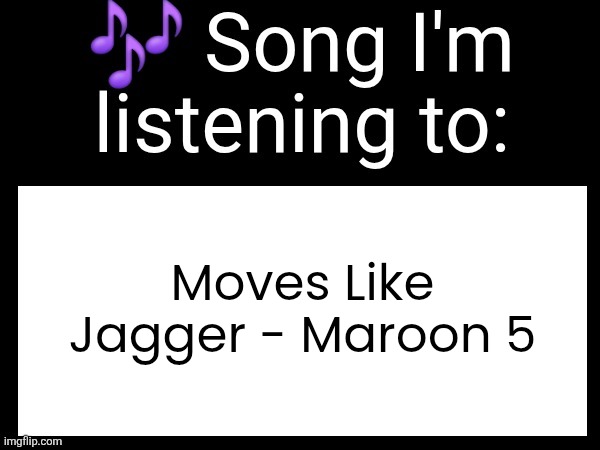 Use this if u wanna post the song ur currently listening to | Moves Like Jagger - Maroon 5 | image tagged in use this if you wanna post the song you are currently listening | made w/ Imgflip meme maker