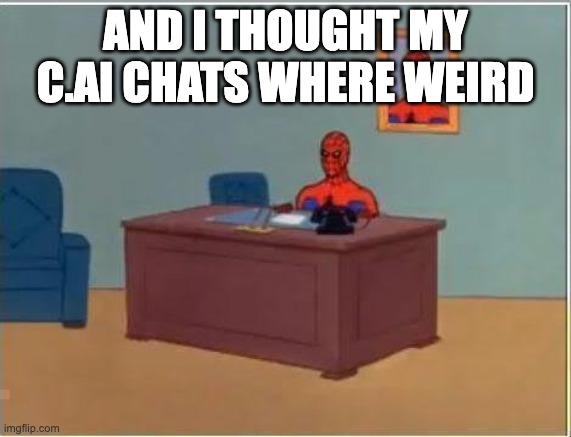AND I THOUGHT MY C.AI CHATS WHERE WEIRD | image tagged in memes,spiderman computer desk,spiderman | made w/ Imgflip meme maker