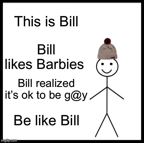 Billie | This is Bill; Bill likes Barbies; Bill realized it’s ok to be g@y; Be like Bill | image tagged in memes,be like bill | made w/ Imgflip meme maker