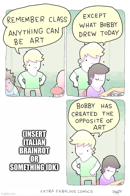 It has to stop. | (INSERT ITALIAN BRAINROT OR SOMETHING IDK) | image tagged in bobby has created the opposite of art,italian brainrot,brainrot | made w/ Imgflip meme maker