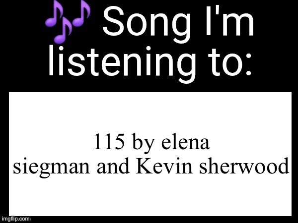 Use this if you wanna post the song you are currently listening | 115 by elena siegman and Kevin sherwood | image tagged in use this if you wanna post the song you are currently listening | made w/ Imgflip meme maker