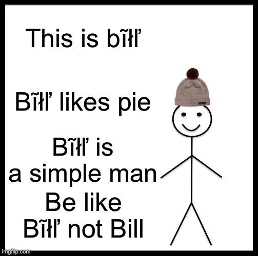 Be Like Bill | This is bĩłľ; Bĩłľ likes pie; Bĩłľ is a simple man; Be like Bĩłľ not Bill | image tagged in memes,be like bill | made w/ Imgflip meme maker