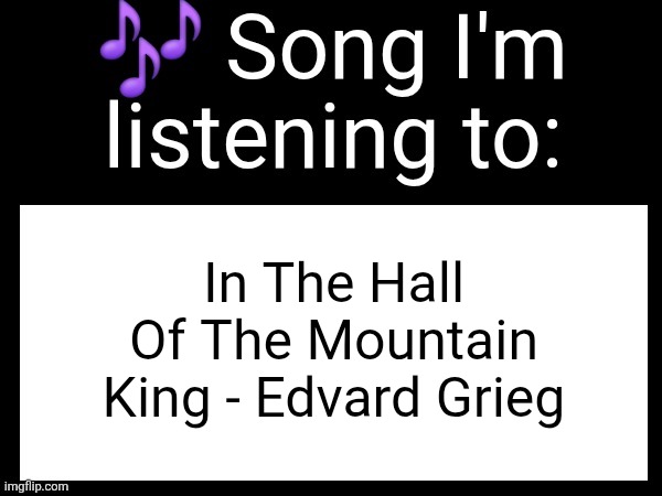 Use this if you wanna post the song you are currently listening | In The Hall Of The Mountain King - Edvard Grieg | image tagged in use this if you wanna post the song you are currently listening | made w/ Imgflip meme maker