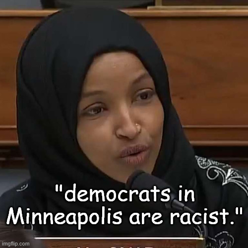 Ilhan Omar | "democrats in Minneapolis are racist." | image tagged in ilhan omar | made w/ Imgflip meme maker