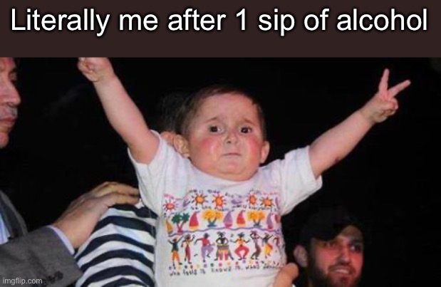 . | Literally me after 1 sip of alcohol | image tagged in celebrationkid | made w/ Imgflip meme maker