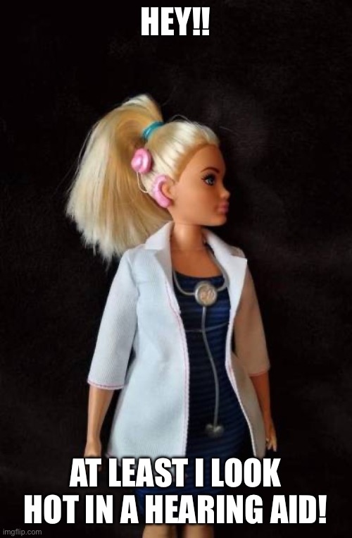 Coolio | HEY!! AT LEAST I LOOK HOT IN A HEARING AID! | image tagged in hearing aide barbie | made w/ Imgflip meme maker