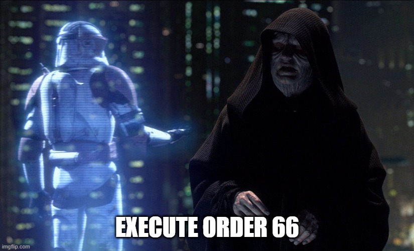 EXECUTE ORDER 66 | image tagged in execute order 66 | made w/ Imgflip meme maker