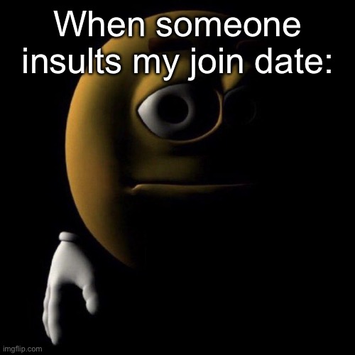 Most people know by now this is far from my first account | When someone insults my join date: | image tagged in 3d emoji in shadows | made w/ Imgflip meme maker