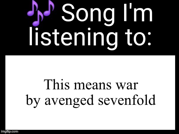 Use this if you wanna post the song you are currently listening | This means war by avenged sevenfold | image tagged in use this if you wanna post the song you are currently listening | made w/ Imgflip meme maker