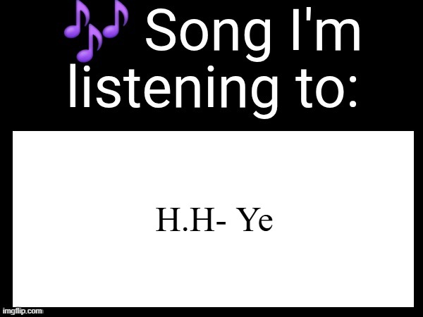 Use this if you wanna post the song you are currently listening | H.H- Ye | image tagged in use this if you wanna post the song you are currently listening | made w/ Imgflip meme maker