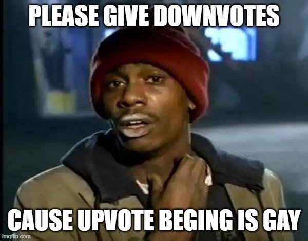 Y'all Got Any More Of That Meme | PLEASE GIVE DOWNVOTES; CAUSE UPVOTE BEGING IS GAY | image tagged in memes,y'all got any more of that | made w/ Imgflip meme maker