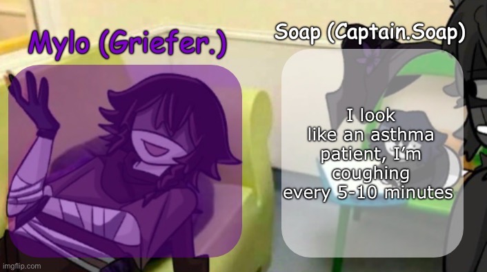 Please send help | I look like an asthma patient, I’m coughing every 5-10 minutes | image tagged in soap's and mylo's forsaken temp | made w/ Imgflip meme maker